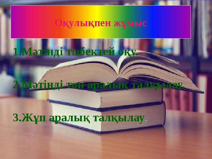Оқулықпен жұмыс 1.Мәтінді тізбектей оқу. 2.Мәтінді топ аралық талқылау. 3.Жұп аралық талқылау .