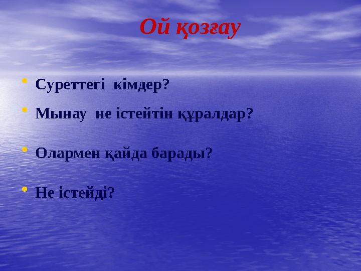 Ой қозғау • Суреттегі кімдер? • Мынау не істейтін құралдар? • Олармен қайда барады? • Не істейді?