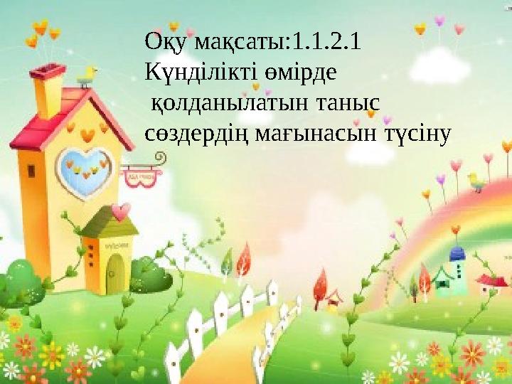 Оқу мақсаты:1.1.2.1 Күнділікті өмірде қолданылатын таныс сөздердің мағынасын түсіну