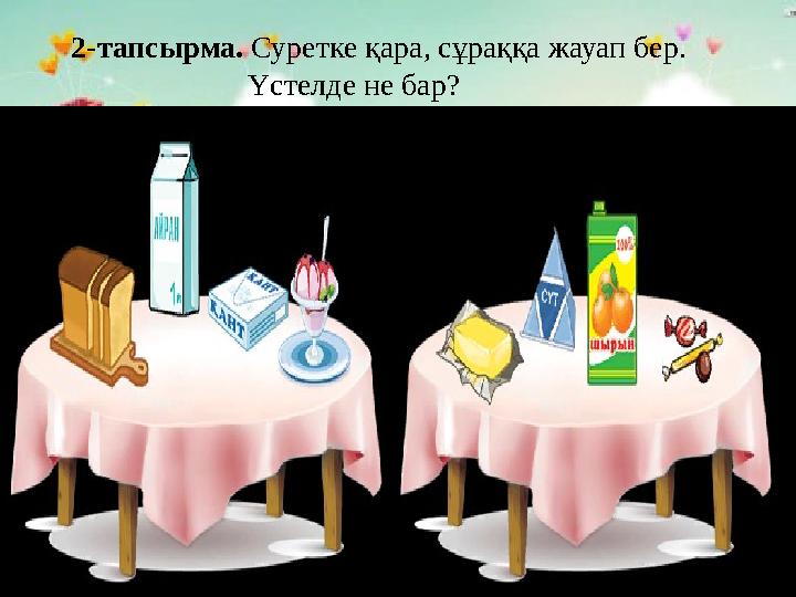 2-тапсырма. Суретке қара, сұраққа жауап бер. Үстелде не бар?