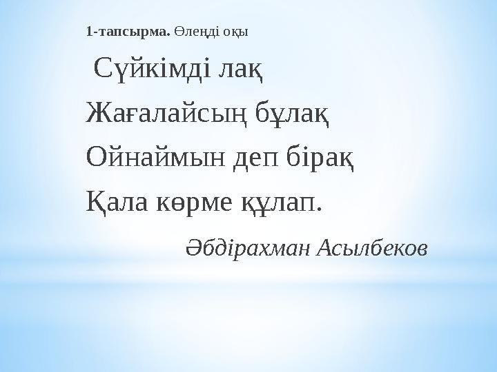 1-тапсырма. Өлеңді оқы Сүйкімді лақ Жағалайсың бұлақ Ойнаймын деп бірақ Қала көрме құлап. Әбдірахман Асылбеков