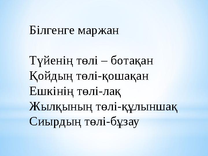 Білгенге маржан Түйенің төлі – ботақан Қойдың төлі-қошақан Ешкінің төлі-лақ Жылқының төлі-құлыншақ Сиырдың төлі-бұзау