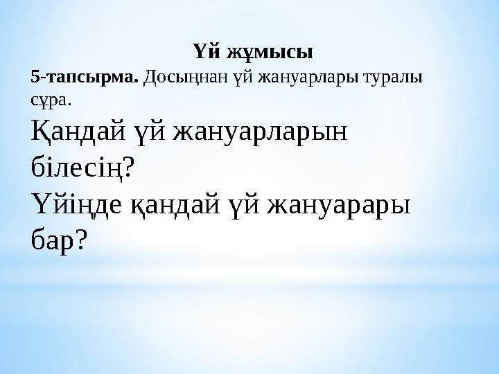 Үй жұмысы 5-тапсырма. Досыңнан үй жануарлары туралы сұра. Қандай үй жануарларын білесің? Үйіңде