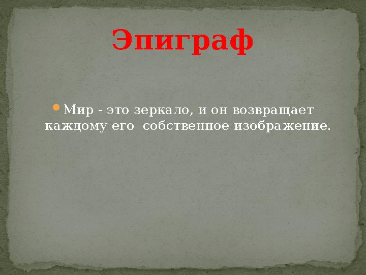  Мир - это зеркало, и он возвращает каждому его собственное изображение. Эпиграф