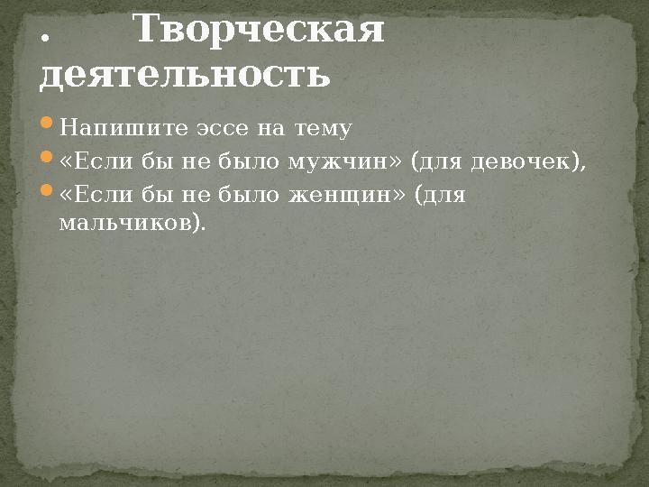  Напишите эссе на тему  «Если бы не было мужчин» (для девочек),  «Если бы не было женщин» (для мальчиков).. Творче