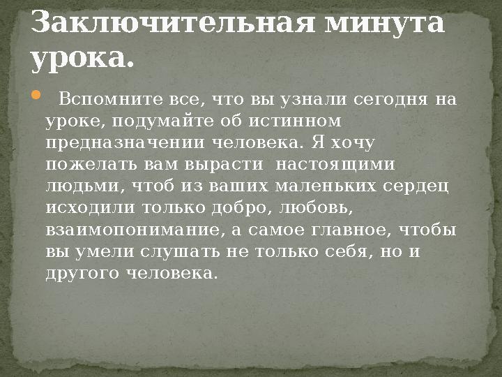  Вспомните все, что вы узнали сегодня на уроке, подумайте об истинном предназначении человека. Я хочу пожелать вам выра