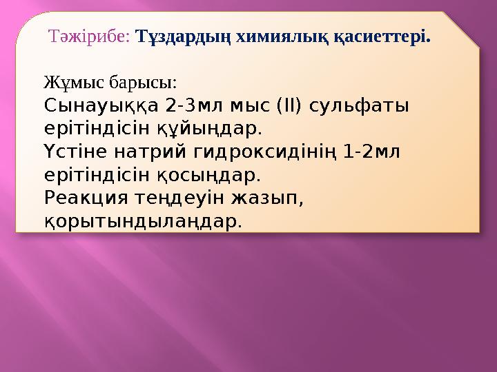 Тәжірибе: Тұздардың химиялық қасиеттері. Жұмыс барысы: Сынауыққа 2-3мл мыс (ІІ) сульфаты ерітіндісін құйыңдар. Үстіне натри