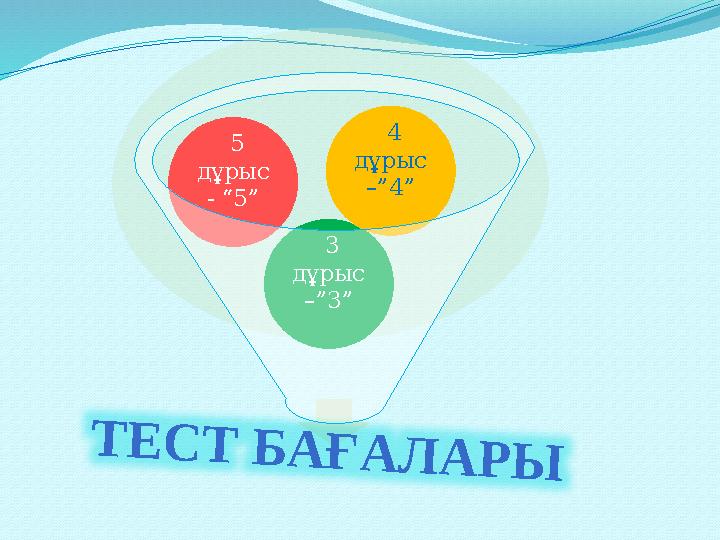 3 дұрыс –”3” 5 дұрыс - “5” 4 дұрыс –”4”Т Е С Т Б А Ғ А Л А Р Ы