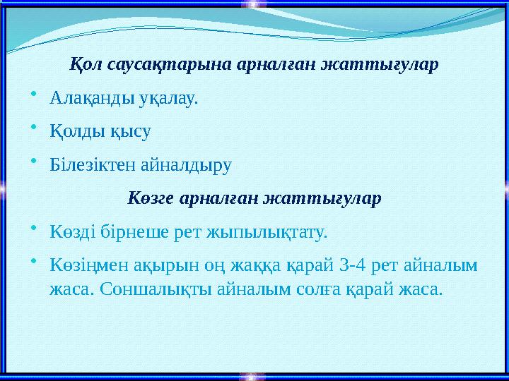 Қол саусақтарына арналған жаттығулар • Алақанды уқалау. • Қолды қысу • Білезіктен айналдыру Көзге арналған жаттығулар • Көзді бі