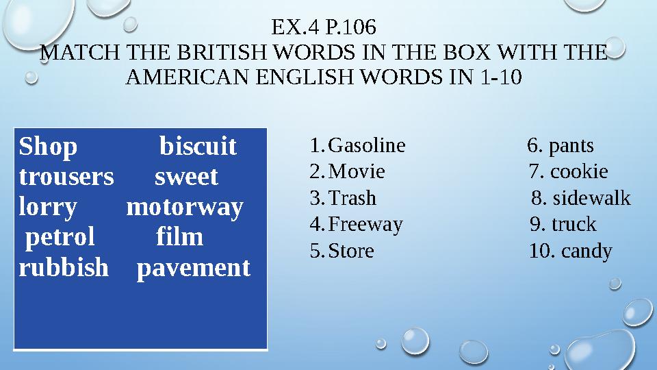 EX.4 P.106 MATCH THE BRITISH WORDS IN THE BOX WITH THE AMERICAN ENGLISH WORDS IN 1-10 Shop biscuit trousers