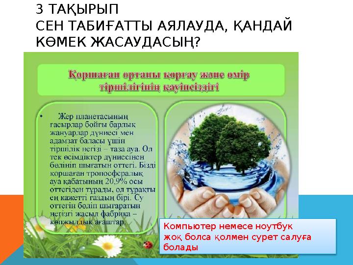 3 ТАҚЫРЫП СЕН ТАБИҒАТТЫ АЯЛАУДА, ҚАНДАЙ КӨМЕК ЖАСАУДАСЫҢ? Компьютер немесе ноутбук жоқ болса қолмен сурет салуға болады