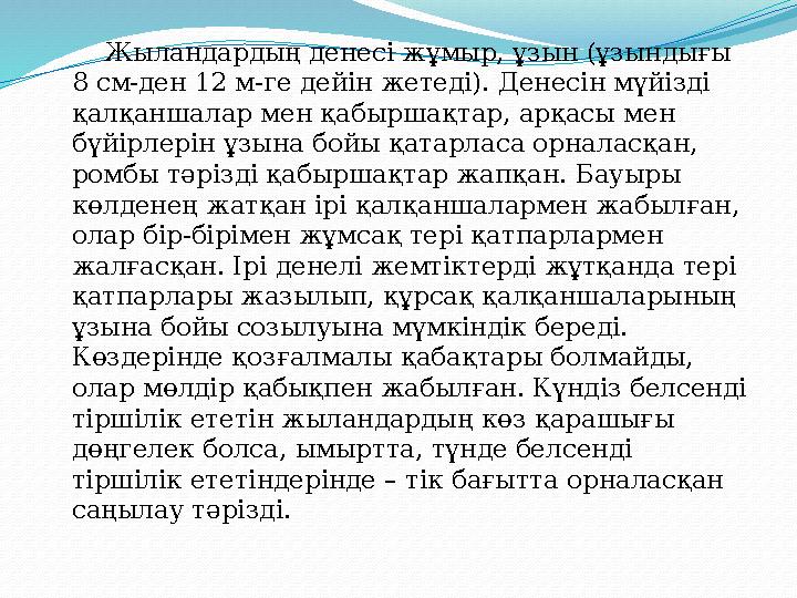 Жыландардың денесі жұмыр, ұзын (ұзындығы 8 см-ден 12 м-ге дейін жетеді). Денесін мүйізді қалқаншалар мен қабыршақтар,