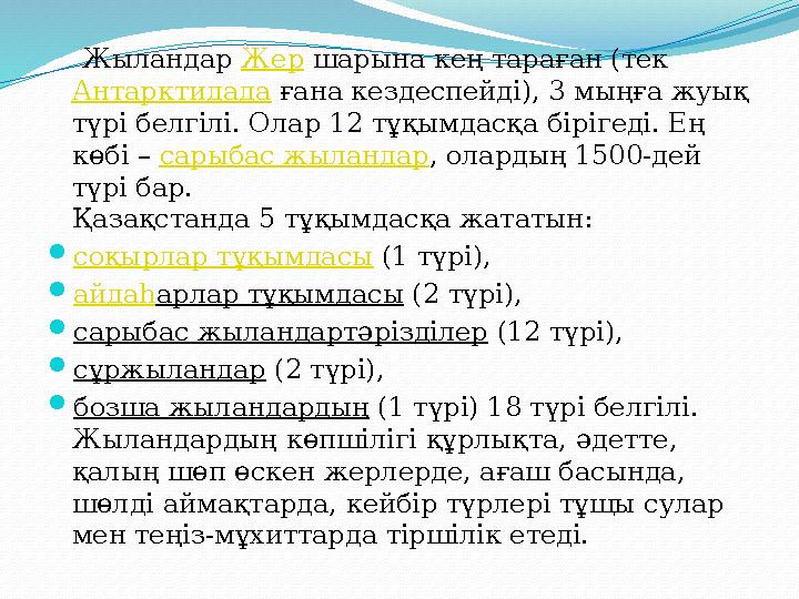 Жыландар Жер шарына кең тараған (тек Антарктидада ғана кездеспейді), 3 мыңға жуық түрі белгілі. Олар 12 тұқымдасқа бір