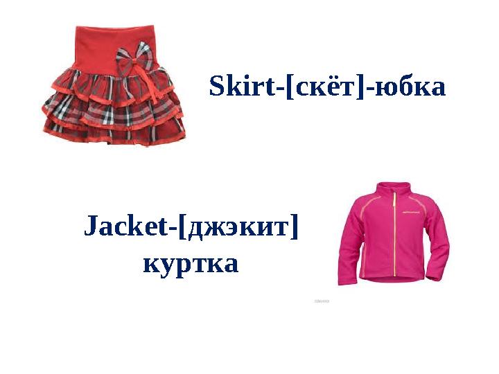 Skirt-[ ск ёт ]- юбка Jacket-[ джэкит ] куртка