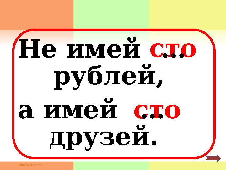 Не имей сто сто рублей, а имей друзей. … …