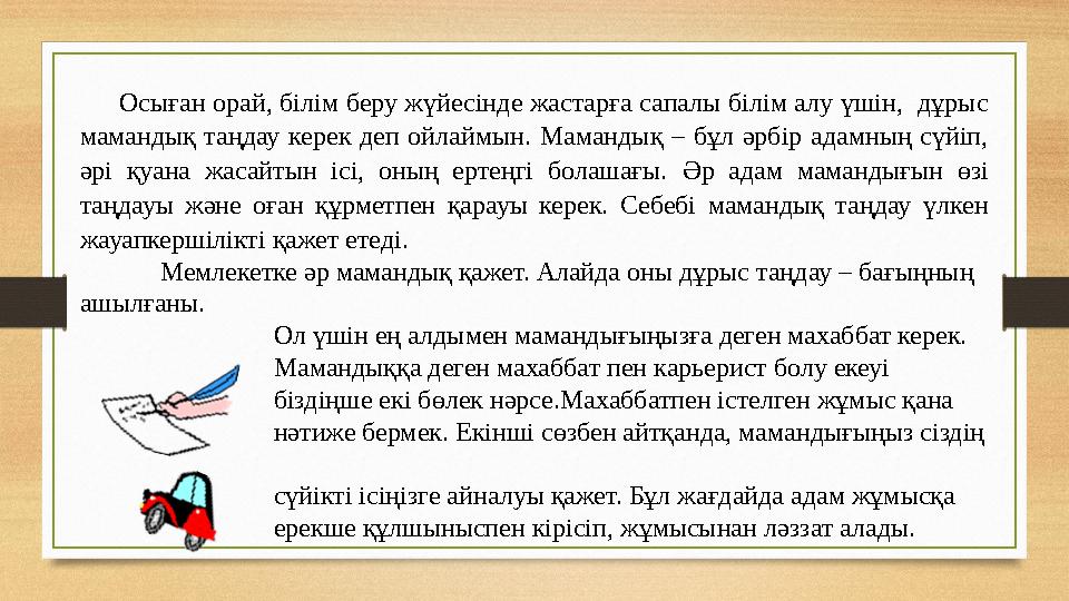 Осыған орай, білім беру жүйесінде жастарға сапалы білім алу үшін, дұрыс мамандық таңдау керек деп ойлаймын. Мамандық –