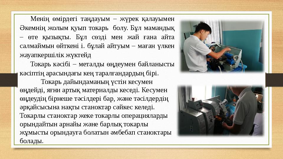 Менің өмірдегі таңдауым – жүрек қалауымен Әкемнің жолым қуып токарь болу. Бұл мамандық – өте қызықты. Бұл сөз