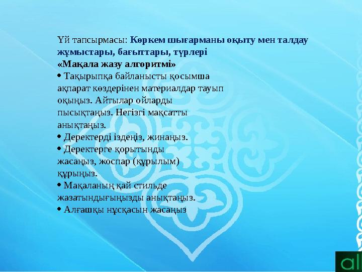 Үй тапсырмасы: Көркем шығарманы оқыту мен талдау жұмыстары, бағыттары, түрлері «Мақала жазу алгоритмі»  Тақырыпқа байланысты