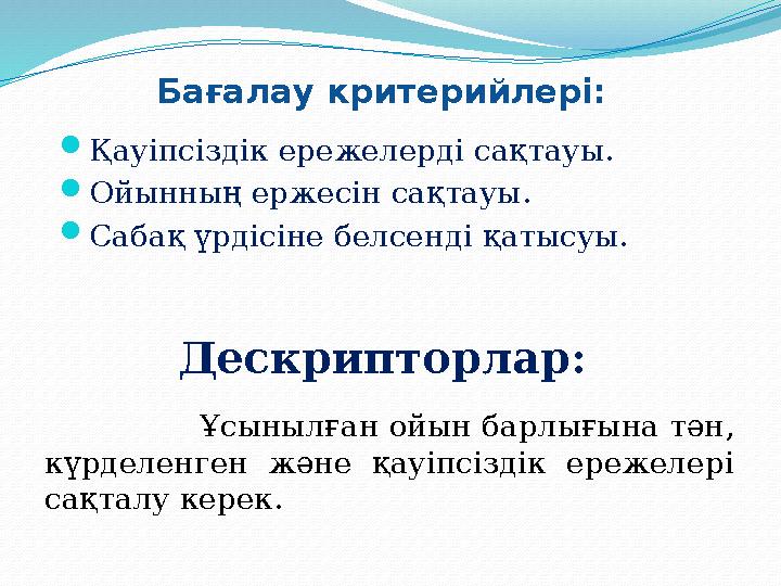 Бағалау критерийлері:  Қауіпсіздік ережелерді сақтауы.  Ойынның ержесін сақтауы.  Сабақ үрдісіне белсенді қатысуы. Дескрипт