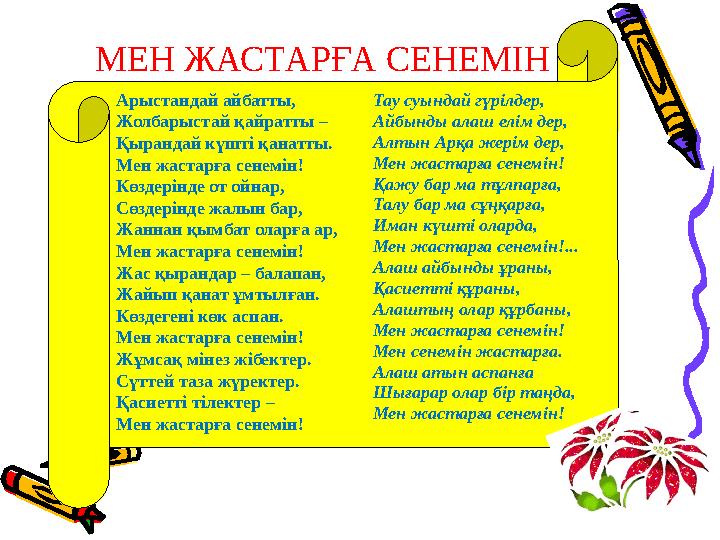 Арыстандай айбатты, Жолбарыстай қайратты – Қырандай күштi қанатты. Мен жастарға сенемiн! Көздерiнде от ойнар, Сөздерiнде жалын б