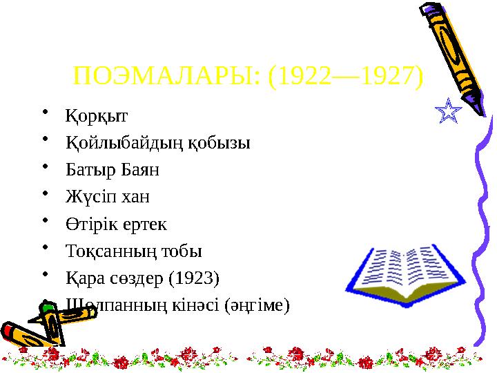 ПОЭМАЛАРЫ : (1922—1927) • Қорқыт • Қойлыбайдың қобызы • Батыр Баян • Жүсіп хан • Өтірік ертек • Тоқсанның тобы •