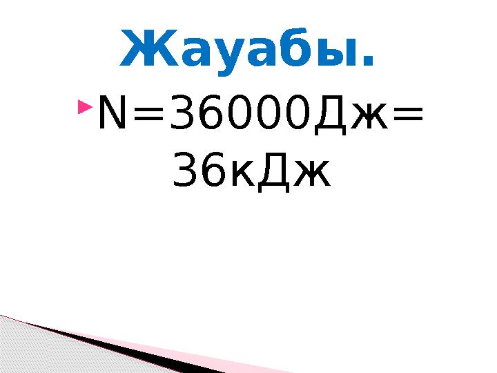  N=36000 Дж= 36кДжЖауабы.