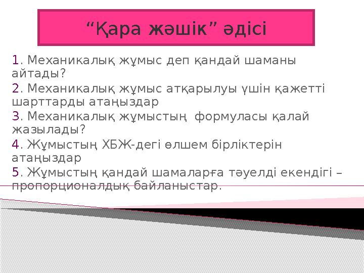 1 . Механикалық жұмыс деп қандай шаманы айтады? 2 . Механикалық жұмыс атқарылуы үшін қажетті шарттарды атаңыздар 3 . Механика