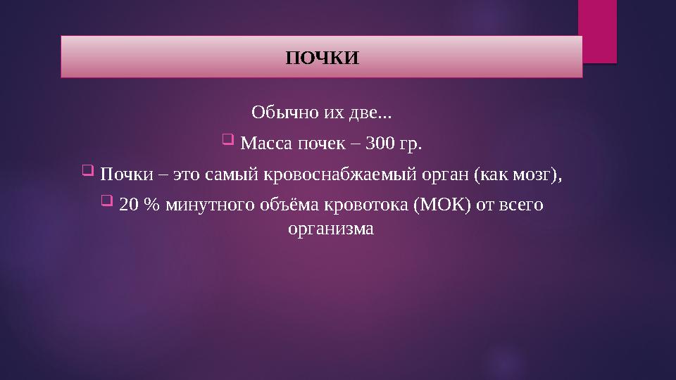 Обычно их две...  Масса почек – 300 гр.  Почки – это самый кровоснабжаемый орган (как мозг),  20 % минутного объёма кровото