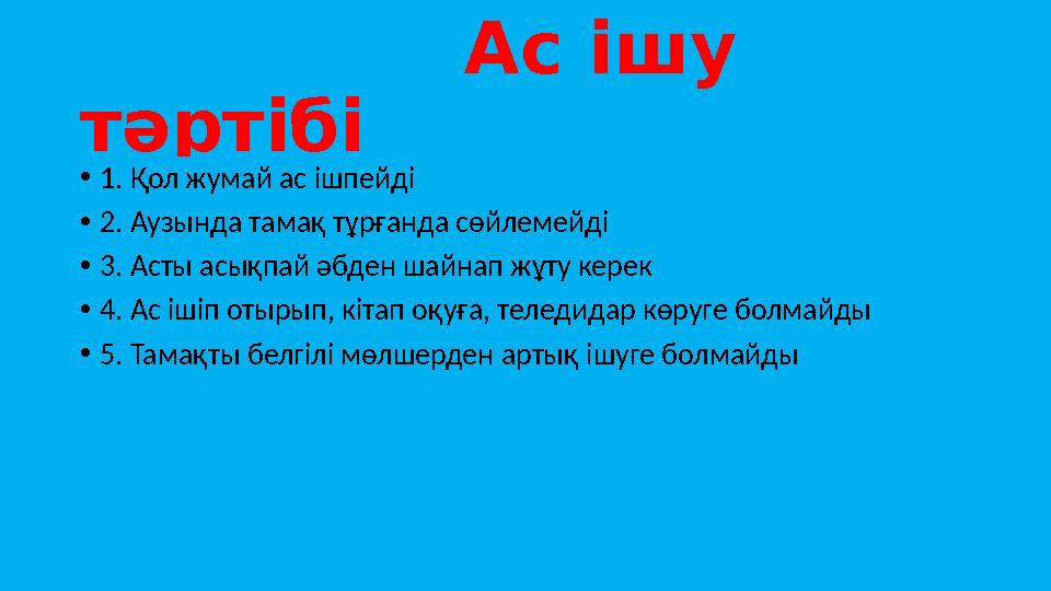 Ас ішу тәртібі • 1. Қол жумай ас ішпейді • 2. Аузында тамақ тұрғанда сөйлемейді • 3. Асты асықпай әб