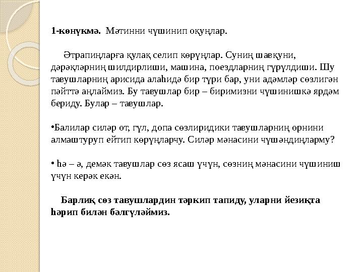 1-көнүкмә. Мәтинни чүшинип оқуңлар. Әтрапиңларға қулақ селип көрүңлар. Суниң шавқуни, дәрәқләрниң шилдирлиши, машина,