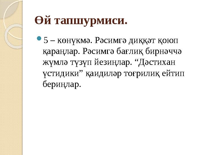 Өй тапшурмиси.  5 – көнүкмә. Рәсимгә диққәт қоюп қараңлар. Рәсимгә бағлиқ бирнәччә жүмлә түзүп йезиңлар. “Дәстихан үстидики”