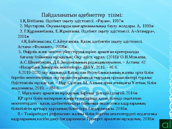 Пайдаланатын әдебиеттер тізімі: 1.Қ.Бітібаева. Әдебиет оқыту әдістемесі. «Рауан», 1997ж 2. Мұхтаров