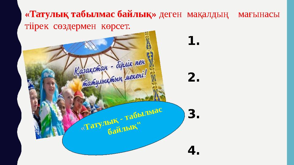 « Т а т у л ы қ - т а б ы л м а с б а й л ы қ "1. 2. 3. 4.«Татулық табылмас байлық» деген мақалдың мағынасы тіірек сө
