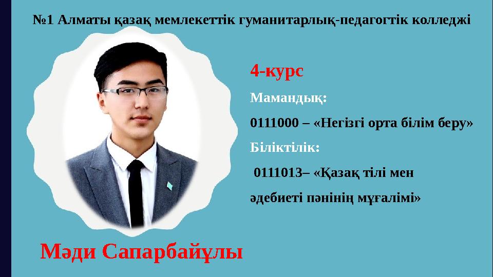 № 1 Алматы қазақ мемлекеттік гуманитарлық-педагогтік колледжі Мәди Сапарбайұлы 4-курс Мамандық: 0111000 – «Негізгі орта білім б