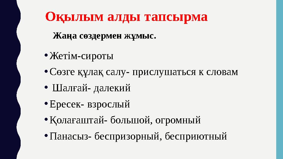 • Жетім-сироты • Сөзге құлақ салу- прислушаться к словам • Шалғай- далекий • Ересек- взрослый • Қолағаштай- большой, огром