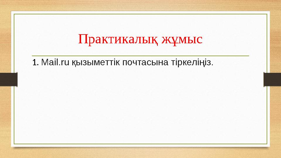 Практикалық жұмыс 1. Mail.ru қызыметтік почтасына тіркеліңіз .