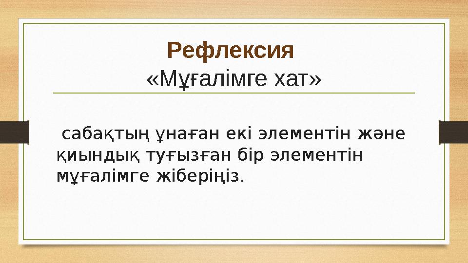 Рефлексия «Мұғалімге хат» сабақтың ұнаған екі элементін және қиындық туғызған бір элементін мұғалімге жіберіңіз.