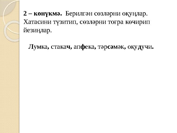 2 – көнүкмә. Берилгән сөзләрни оқуңлар. Хатасини түзитип, сөзләрни тоғра көчирип йезиңлар. Л умка , стака ч, ап ф ека