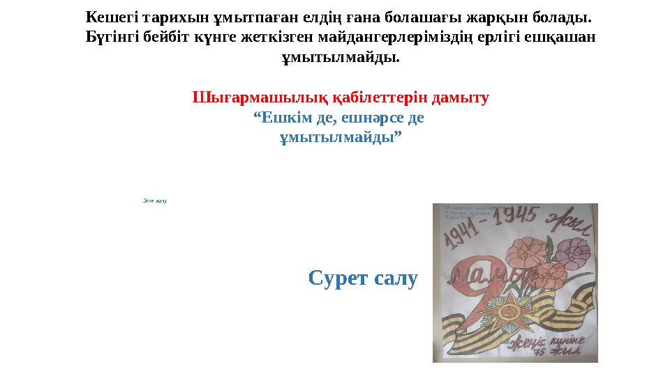 Эссе жазу Сурет салуКешегі тарихын ұмытпаған елдің ғана болашағы жарқын болады. Бүгінгі бейбіт күнге жеткізген майдангерлеріміз