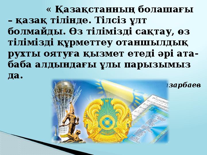 « Қазақстанның болашағы – қазақ тілінде. Тілсіз ұлт болмайды. Өз тілімізді сақтау, өз тілімізді құрметтеу отан