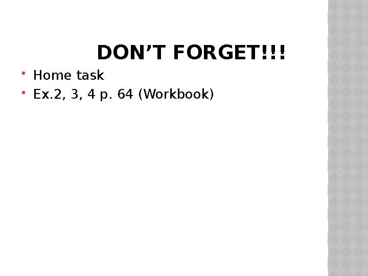 DON’T FORGET!!!  Home task  Ex.2, 3, 4 p. 64 (Workbook)