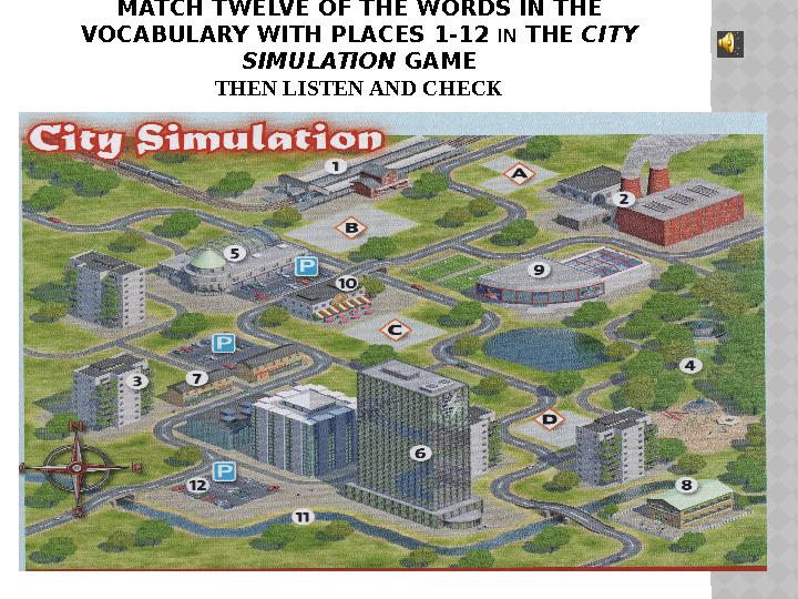 MATCH TWELVE OF THE WORDS IN THE VOCABULARY WITH PLACES 1-12 IN THE CITY SIMULATION GAME THEN LISTEN AND CHECK