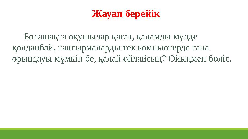 Жауап берейік Болашақта оқушылар қағаз, қаламды мүлде қолданбай, тапсырмаларды тек компьютерде ғана орындауы мүмкін бе,