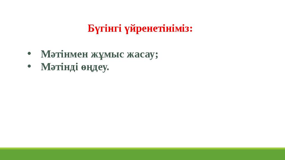 Бүгінгі үйренетініміз: • Мәтінмен жұмыс жасау; • Мәтінді өңдеу.