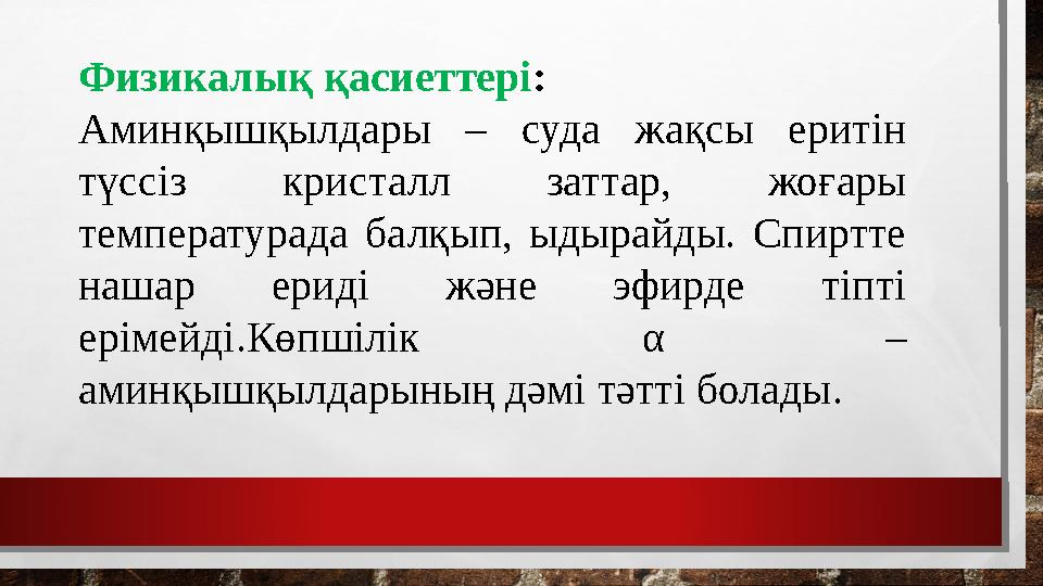 Физикалық қасиеттері : Аминқышқылдары – суда жақсы еритін түссіз кристалл заттар, жоғары температурада балқып, ыдырай