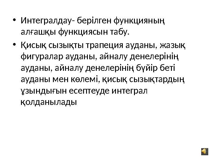 • Интегралдау- берілген функцияның алғашқы функциясын табу. • Қисық сызықты трапеция ауданы, жазық фигуралар ауданы, айналу де