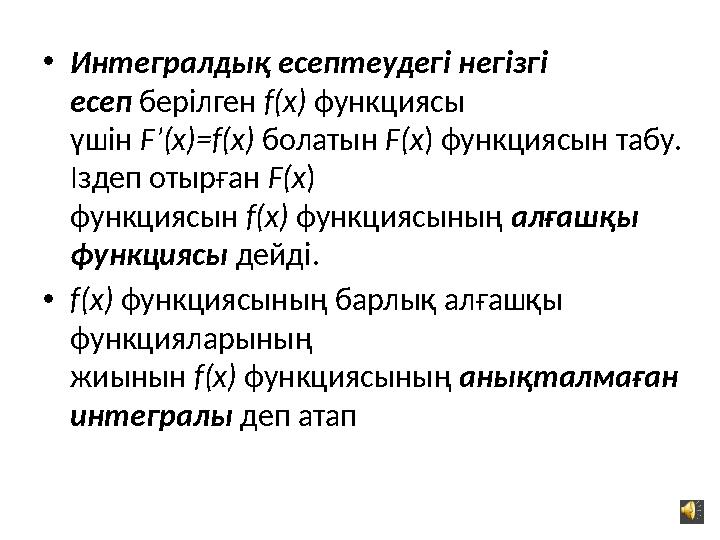 • Интегралдық есептеудегі негізгі есеп берілген f(x) функциясы үшін F’(x)=f(x) болатын F(x ) функциясын табу.
