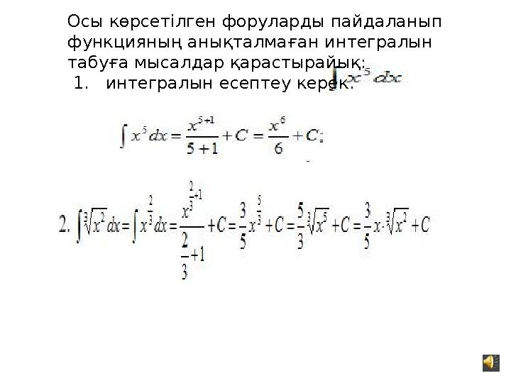 Осы көрсетілген форуларды пайдаланып функцияның анықталмаған интегралын табуға мысалдар қарастырайық: 1. интегралын есепте