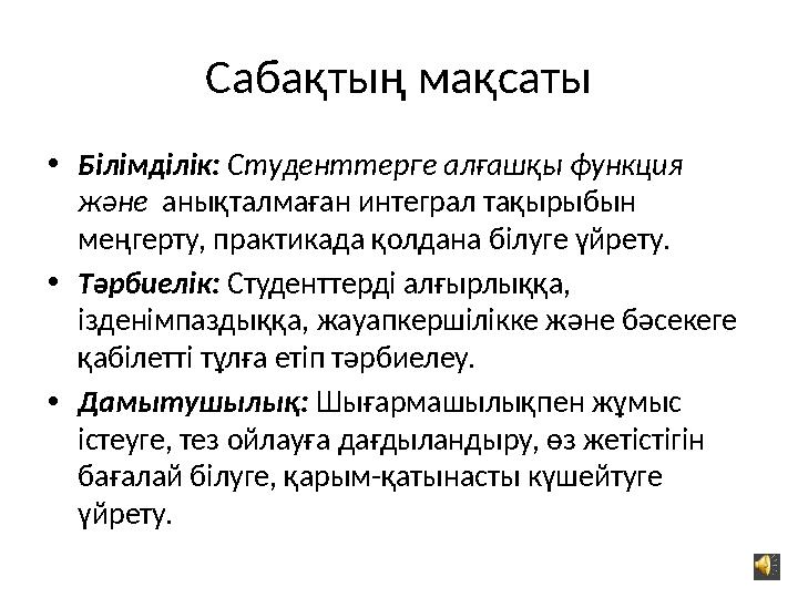 Сабақтың мақсаты • Білімділік: Студенттерге алғашқы функция және анықталмаған интеграл тақырыбын меңгерту, практикада қолда
