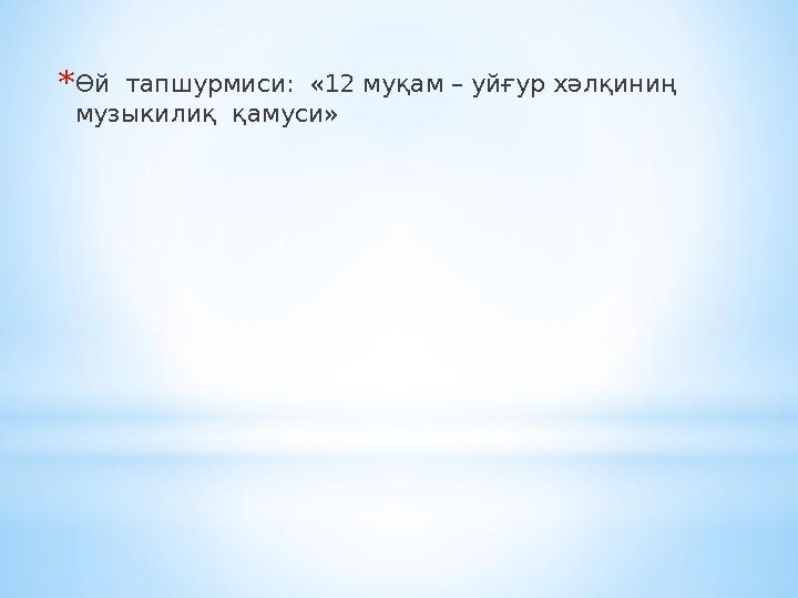 * Өй тапшурмиси: «12 муқам – уйғур хәлқиниң музыкилиқ қамуси»